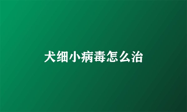 犬细小病毒怎么治