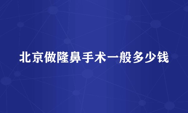 北京做隆鼻手术一般多少钱