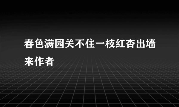 春色满园关不住一枝红杏出墙来作者