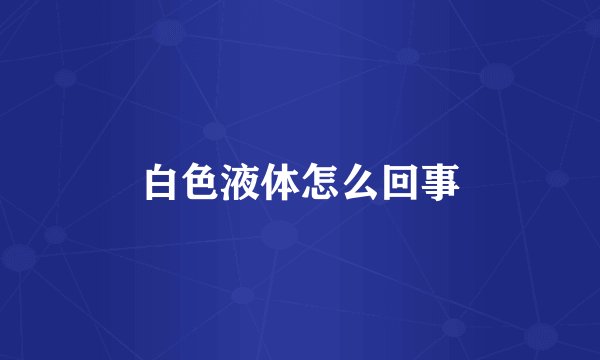 白色液体怎么回事