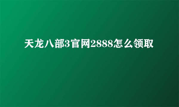 天龙八部3官网2888怎么领取