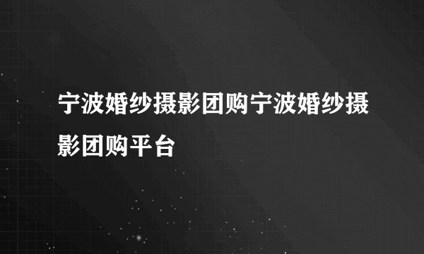 宁波婚纱摄影团购宁波婚纱摄影团购平台