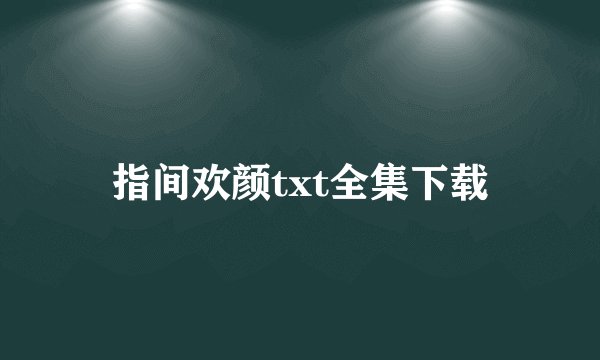 指间欢颜txt全集下载