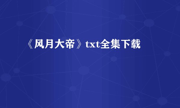 《风月大帝》txt全集下载