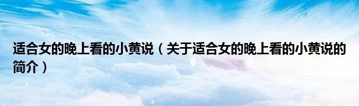 适合女的晚上看的小黄说（关于适合女的晚上看的小黄说的简介）