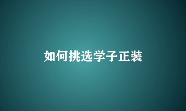 如何挑选学子正装