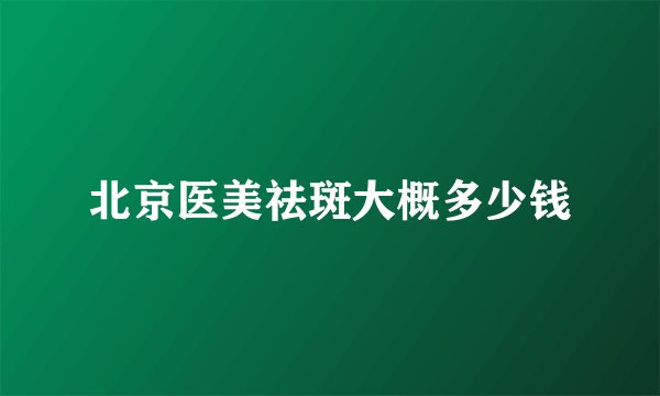 北京医美祛斑大概多少钱