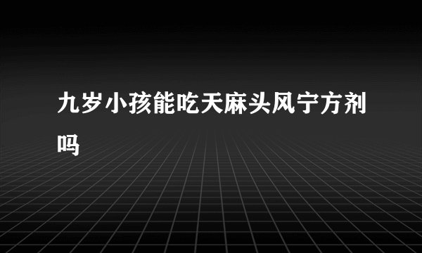 九岁小孩能吃天麻头风宁方剂吗