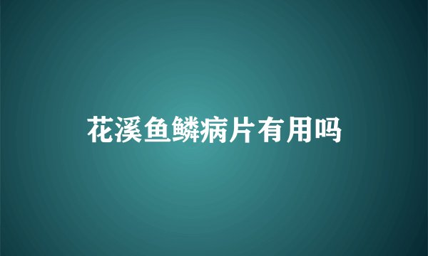花溪鱼鳞病片有用吗