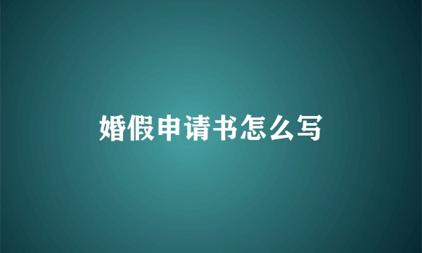 婚假申请书怎么写