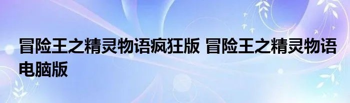 冒险王之精灵物语疯狂版 冒险王之精灵物语电脑版