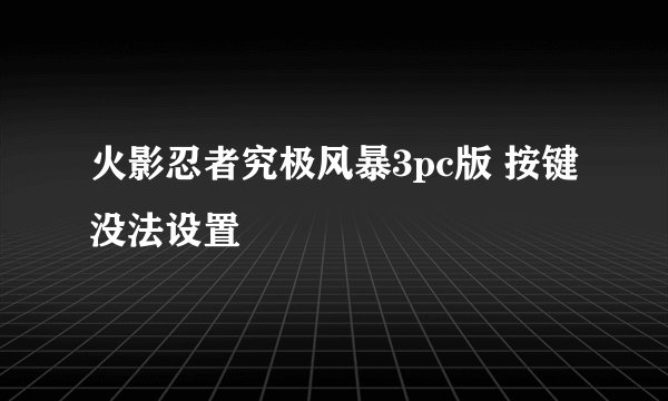 火影忍者究极风暴3pc版 按键没法设置