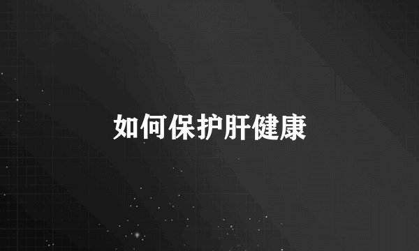 如何保护肝健康