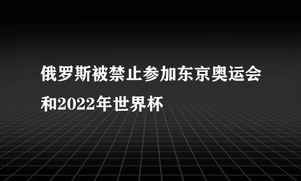 俄罗斯被禁止参加东京奥运会和2022年世界杯