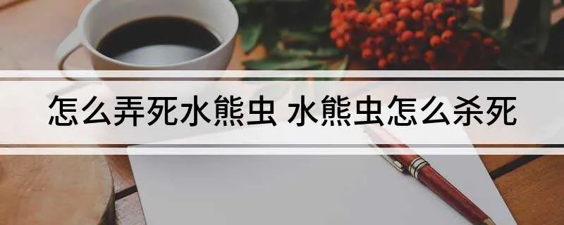 怎么弄死水熊虫 水熊虫怎么杀死