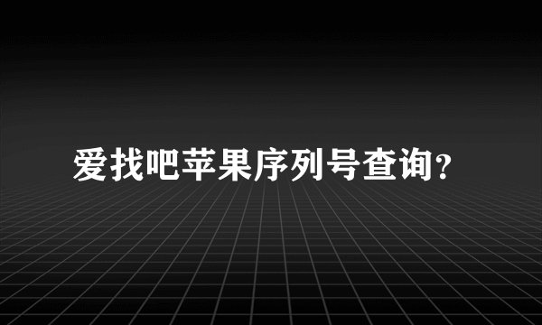 爱找吧苹果序列号查询?