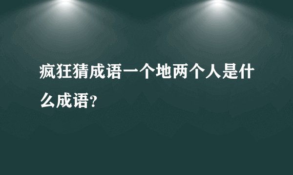 疯狂猜成语一个地两个人是什么成语？