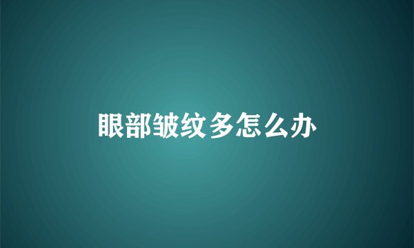 眼部皱纹多怎么办