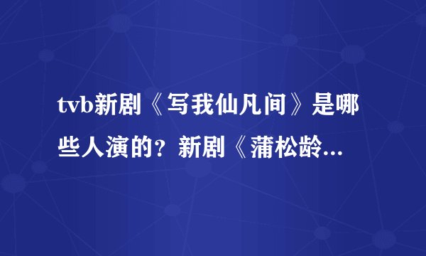 tvb新剧《写我仙凡间》是哪些人演的？新剧《蒲松龄》又是哪些人演的？