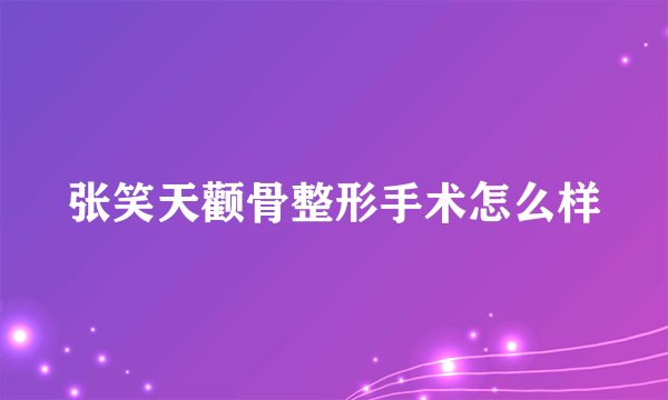 张笑天颧骨整形手术怎么样