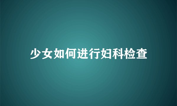 少女如何进行妇科检查