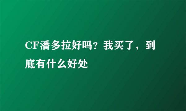 CF潘多拉好吗？我买了，到底有什么好处
