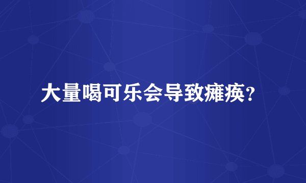大量喝可乐会导致瘫痪？