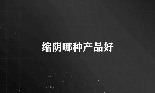 缩阴哪种产品好