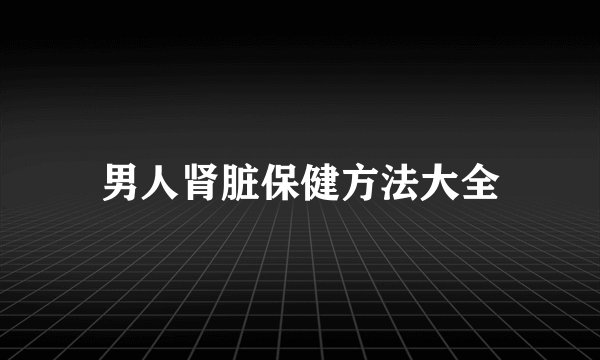 男人肾脏保健方法大全