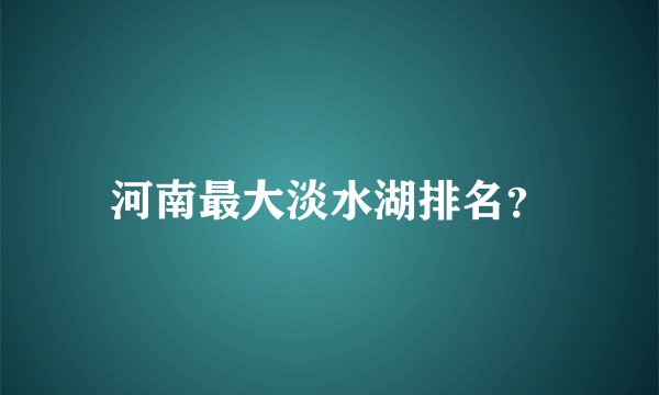 河南最大淡水湖排名？
