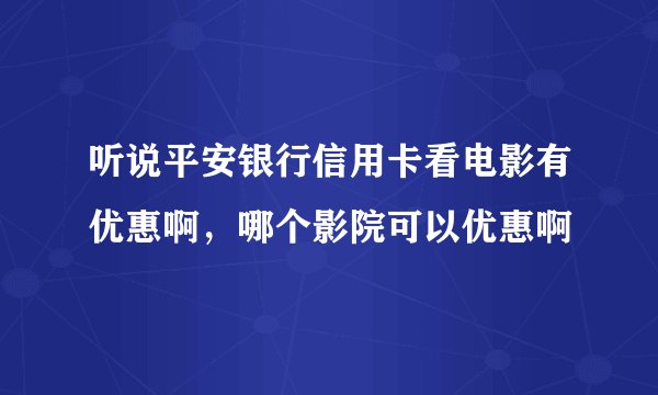 听说平安银行信用卡看电影有优惠啊，哪个影院可以优惠啊