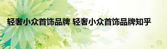 轻奢小众首饰品牌 轻奢小众首饰品牌知乎
