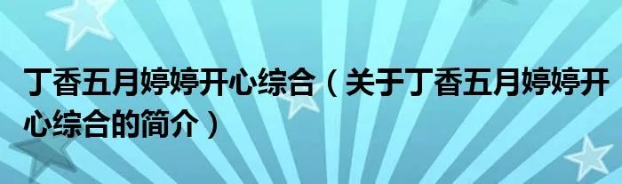 丁香五月婷婷开心综合（关于丁香五月婷婷开心综合的简介）