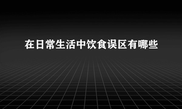 在日常生活中饮食误区有哪些