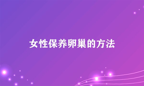 女性保养卵巢的方法