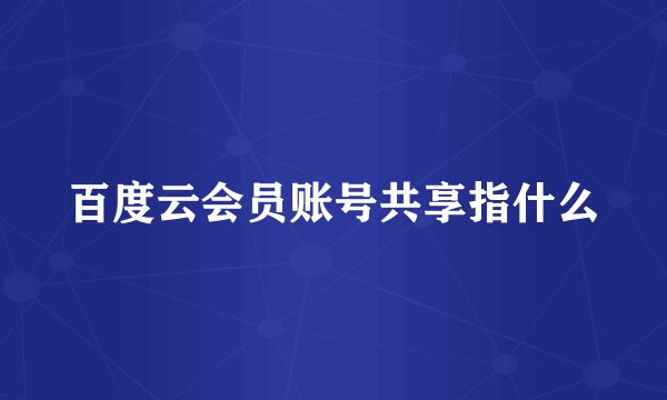 百度云会员账号共享指什么