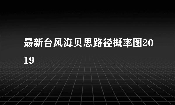 最新台风海贝思路径概率图2019