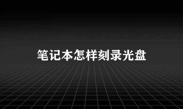笔记本怎样刻录光盘