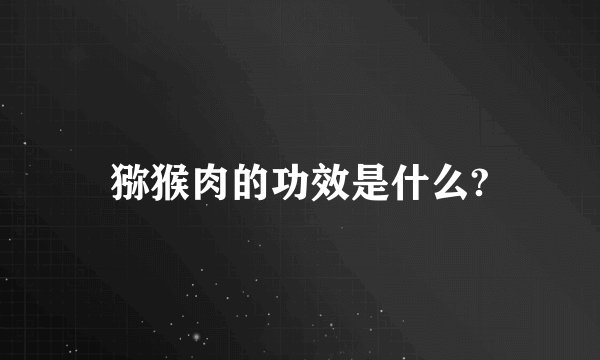 猕猴肉的功效是什么?