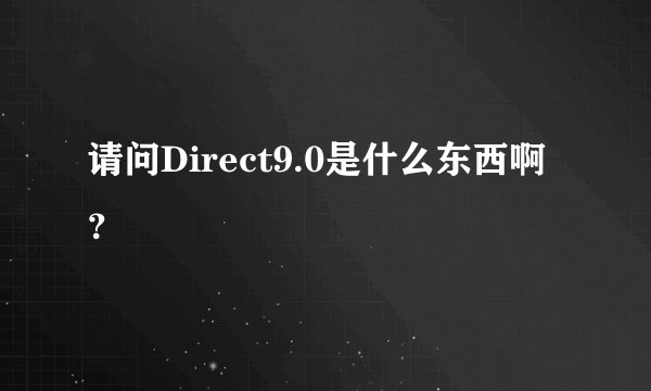 请问Direct9.0是什么东西啊?