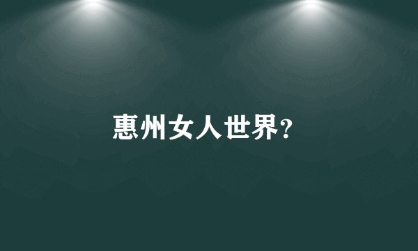 惠州女人世界？