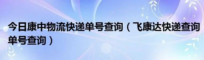 今日康中物流快递单号查询（飞康达快递查询单号查询）