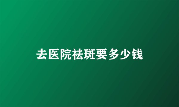 去医院祛斑要多少钱