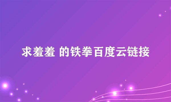 求羞羞 的铁拳百度云链接