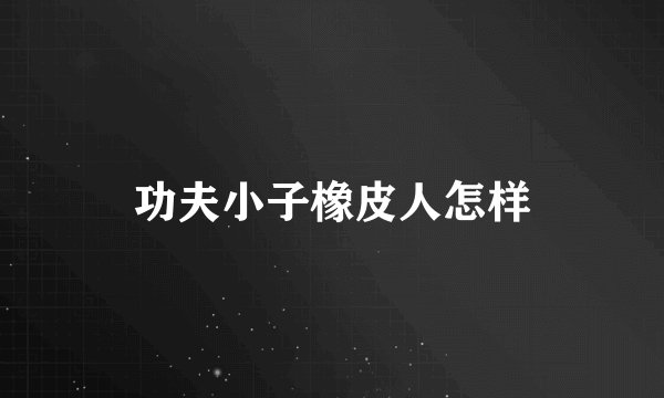 功夫小子橡皮人怎样