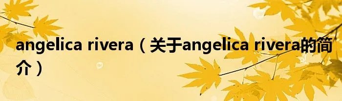 angelica rivera（关于angelica rivera的简介）