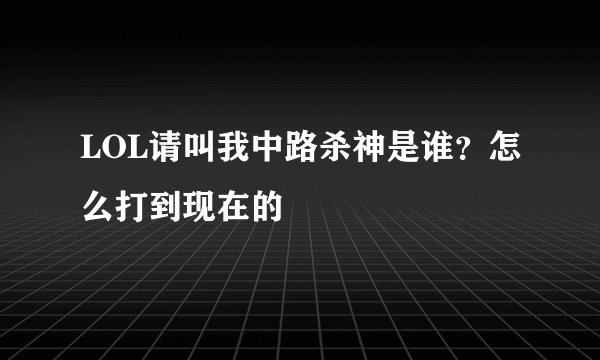 LOL请叫我中路杀神是谁？怎么打到现在的