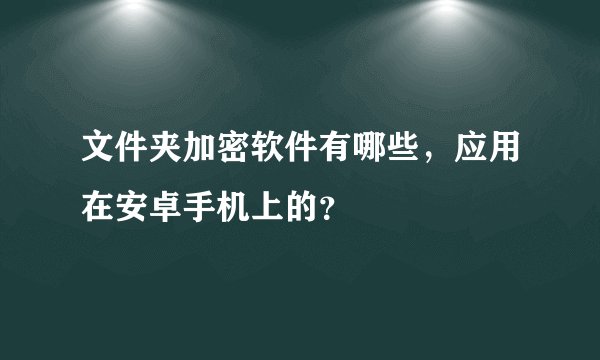 文件夹加密软件有哪些,应用在安卓手机上的?