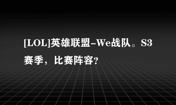 [LOL]英雄联盟-We战队。S3赛季，比赛阵容？