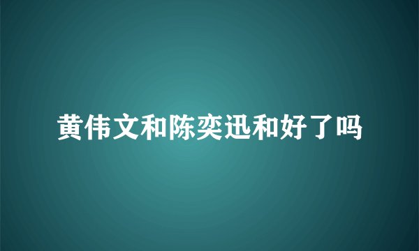 黄伟文和陈奕迅和好了吗